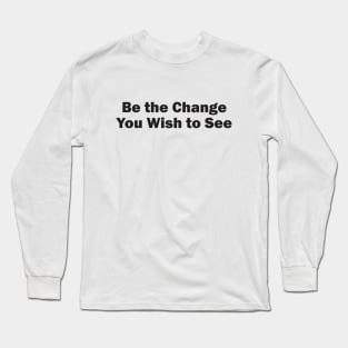 Be the Change You Wish to See Long Sleeve T-Shirt